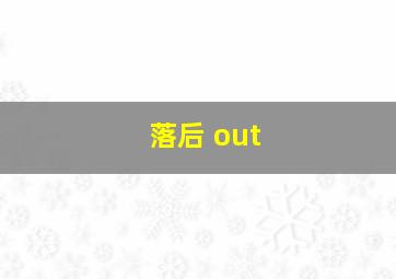 落后 out